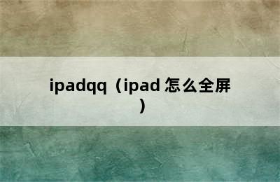 ipadqq（ipad 怎么全屏）